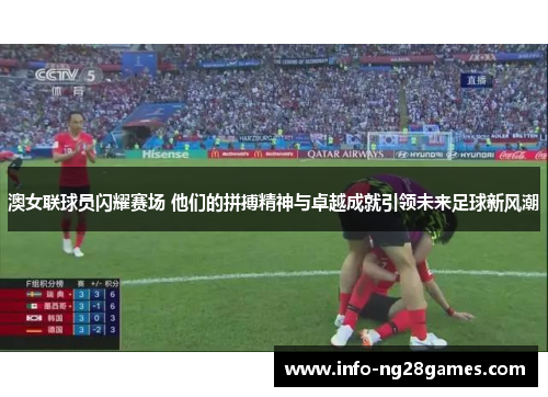 澳女联球员闪耀赛场 他们的拼搏精神与卓越成就引领未来足球新风潮