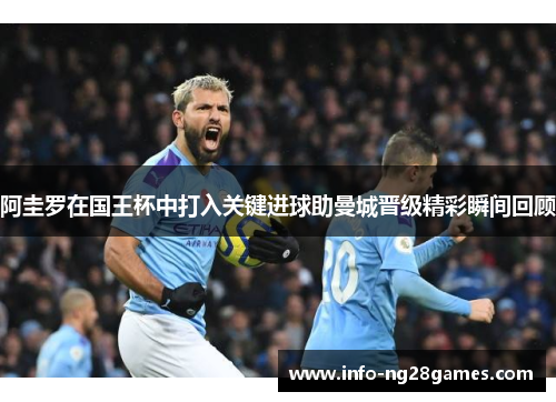 阿圭罗在国王杯中打入关键进球助曼城晋级精彩瞬间回顾