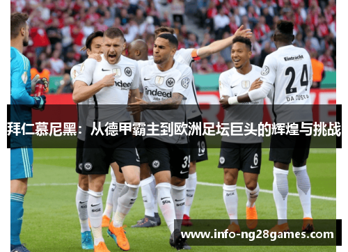 拜仁慕尼黑：从德甲霸主到欧洲足坛巨头的辉煌与挑战