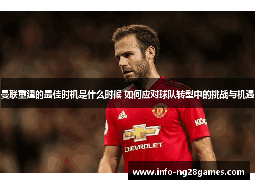 曼联重建的最佳时机是什么时候 如何应对球队转型中的挑战与机遇