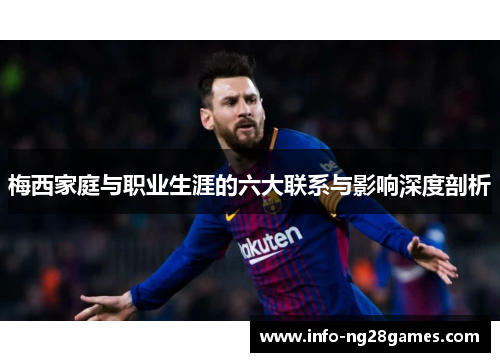 梅西家庭与职业生涯的六大联系与影响深度剖析