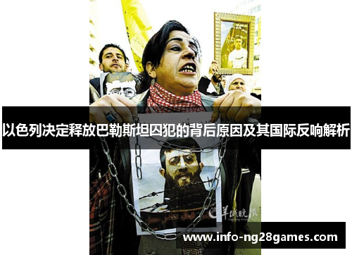 以色列决定释放巴勒斯坦囚犯的背后原因及其国际反响解析
