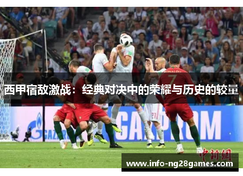 西甲宿敌激战：经典对决中的荣耀与历史的较量