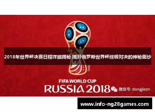 2018年世界杯决赛日程详细揭秘 揭开俄罗斯世界杯终极对决的神秘面纱