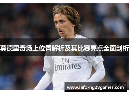 莫德里奇场上位置解析及其比赛亮点全面剖析