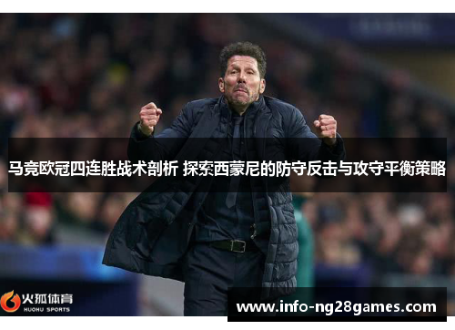 马竞欧冠四连胜战术剖析 探索西蒙尼的防守反击与攻守平衡策略