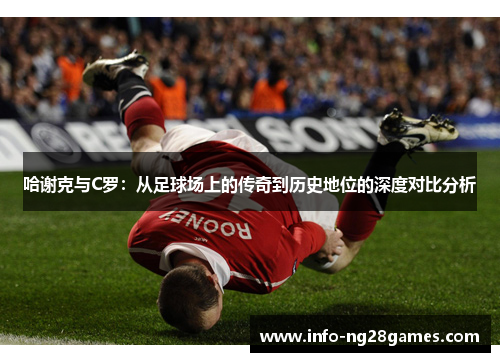 哈谢克与C罗：从足球场上的传奇到历史地位的深度对比分析