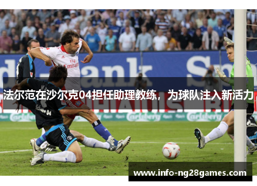 法尔范在沙尔克04担任助理教练，为球队注入新活力