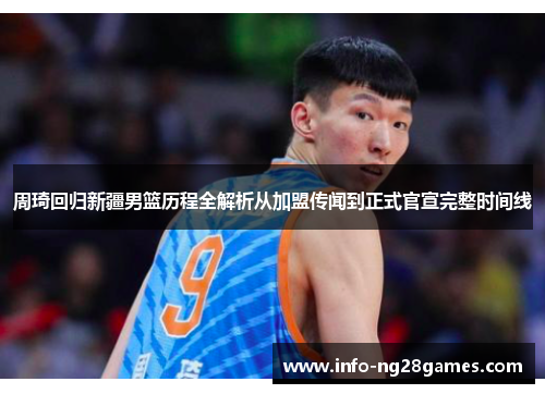周琦回归新疆男篮历程全解析从加盟传闻到正式官宣完整时间线