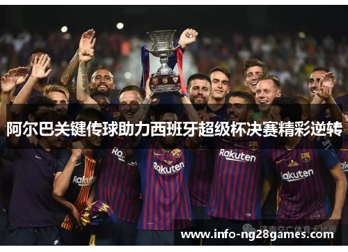 阿尔巴关键传球助力西班牙超级杯决赛精彩逆转