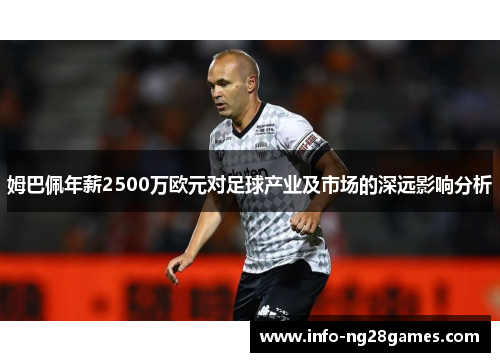 姆巴佩年薪2500万欧元对足球产业及市场的深远影响分析 姆巴佩年薪2500万欧元对足球产业及市场的深远影响分析