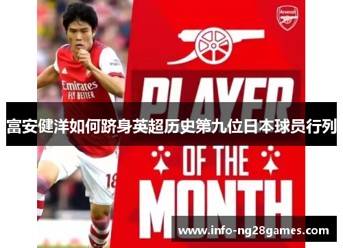 富安健洋如何跻身英超历史第九位日本球员行列 富安健洋如何跻身英超历史第九位日本球员行列