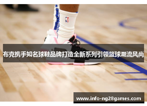 布克携手知名球鞋品牌打造全新系列引领篮球潮流风尚