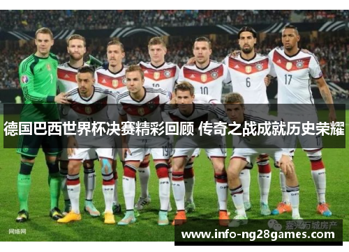 德国巴西世界杯决赛精彩回顾 传奇之战成就历史荣耀