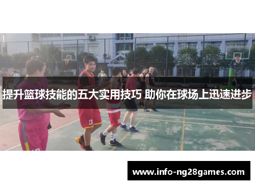 提升篮球技能的五大实用技巧 助你在球场上迅速进步