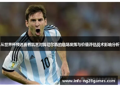 从世界杯预选赛看凯恩对阵切尔西的临场发挥与价值评估战术影响分析 从世界杯预选赛看凯恩对阵切尔西的临场发挥与价值评估战术影响分析