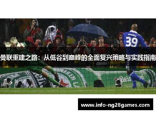 曼联重建之路：从低谷到巅峰的全面复兴策略与实践指南