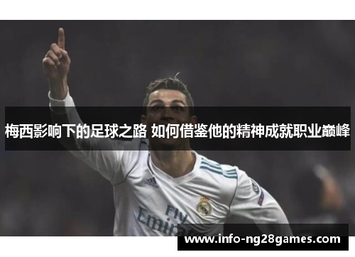 梅西影响下的足球之路 如何借鉴他的精神成就职业巅峰