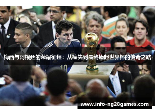 梅西与阿根廷的荣耀征程：从痛失到最终捧起世界杯的传奇之路