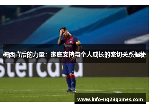 梅西背后的力量：家庭支持与个人成长的密切关系揭秘