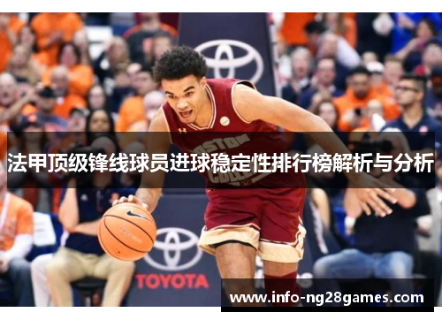 法甲顶级锋线球员进球稳定性排行榜解析与分析