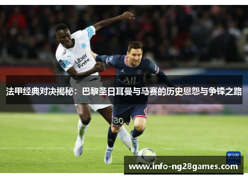 法甲经典对决揭秘：巴黎圣日耳曼与马赛的历史恩怨与争锋之路