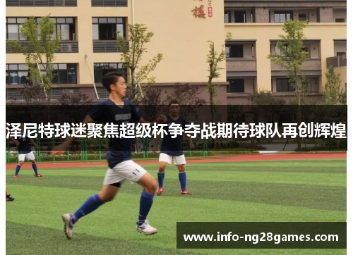 泽尼特球迷聚焦超级杯争夺战期待球队再创辉煌 泽尼特球迷聚焦超级杯争夺战期待球队再创辉煌