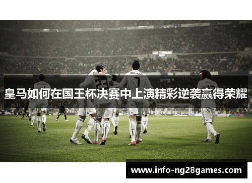 皇马如何在国王杯决赛中上演精彩逆袭赢得荣耀