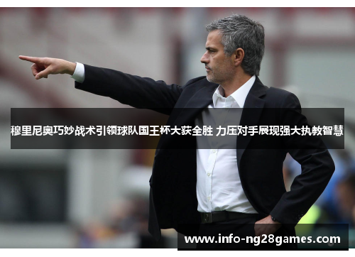穆里尼奥巧妙战术引领球队国王杯大获全胜 力压对手展现强大执教智慧