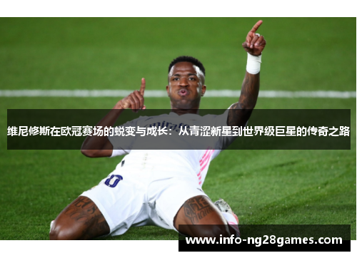 维尼修斯在欧冠赛场的蜕变与成长：从青涩新星到世界级巨星的传奇之路
