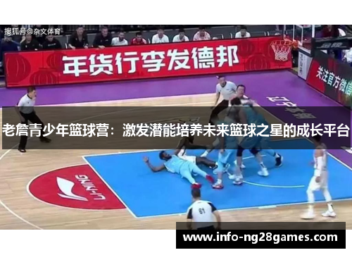 老詹青少年篮球营：激发潜能培养未来篮球之星的成长平台