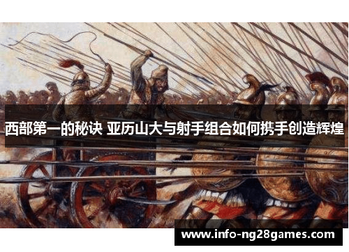 西部第一的秘诀 亚历山大与射手组合如何携手创造辉煌 西部第一的秘诀 亚历山大与射手组合如何携手创造辉煌