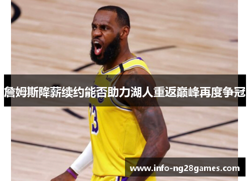 詹姆斯降薪续约能否助力湖人重返巅峰再度争冠 詹姆斯降薪续约能否助力湖人重返巅峰再度争冠