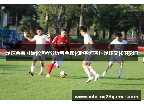 足球赛事国际化进程分析与全球化趋势对各国足球文化的影响