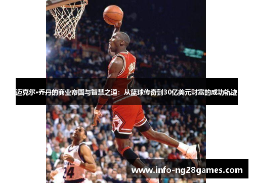 迈克尔·乔丹的商业帝国与智慧之道：从篮球传奇到30亿美元财富的成功轨迹