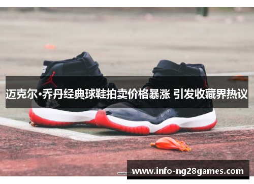 迈克尔·乔丹经典球鞋拍卖价格暴涨 引发收藏界热议 迈克尔·乔丹经典球鞋拍卖价格暴涨 引发收藏界热议