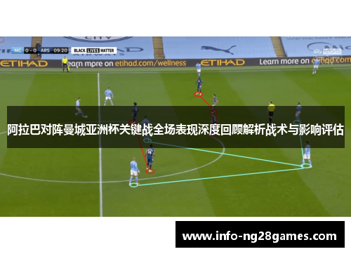 阿拉巴对阵曼城亚洲杯关键战全场表现深度回顾解析战术与影响评估
