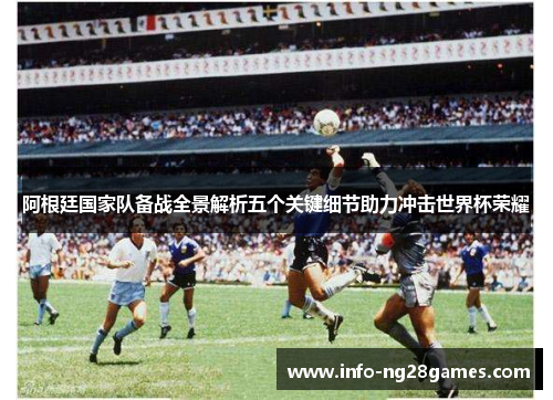 阿根廷国家队备战全景解析五个关键细节助力冲击世界杯荣耀