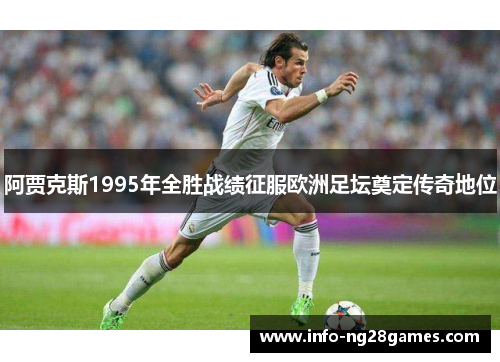 阿贾克斯1995年全胜战绩征服欧洲足坛奠定传奇地位